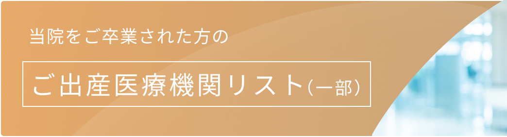 当院をご卒業された方の出産医療機関一覧はこちら